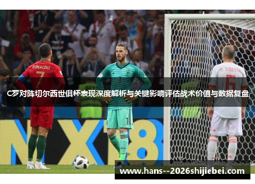 C罗对阵切尔西世俱杯表现深度解析与关键影响评估战术价值与数据复盘