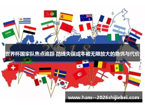 世界杯国家队焦点追踪 防线失误成本被无限放大的隐忧与代价