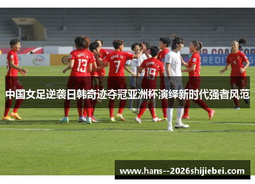 中国女足逆袭日韩奇迹夺冠亚洲杯演绎新时代强者风范