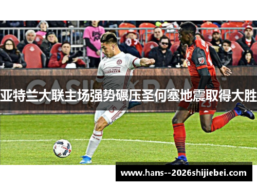 亚特兰大联主场强势碾压圣何塞地震取得大胜