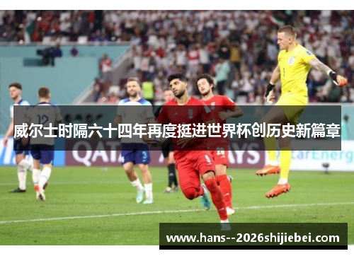 威尔士时隔六十四年再度挺进世界杯创历史新篇章