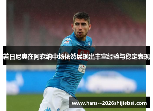 若日尼奥在阿森纳中场依然展现出丰富经验与稳定表现