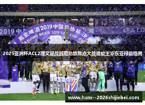 2025亚洲杯ACL2理文迎战越南劲旅焦点大战谁能主宰东亚绿茵格局 2025亚洲杯ACL2理文迎战越南劲旅焦点大战谁能主宰东亚绿茵格局