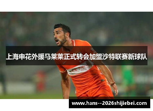 上海申花外援马莱莱正式转会加盟沙特联赛新球队 上海申花外援马莱莱正式转会加盟沙特联赛新球队