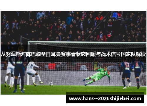 从努涅斯对阵巴黎圣日耳曼赛事看状态回暖与战术信号国家队解读 从努涅斯对阵巴黎圣日耳曼赛事看状态回暖与战术信号国家队解读