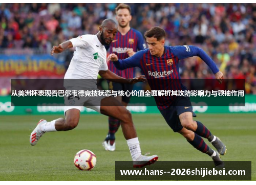 从美洲杯表现看巴尔韦德竞技状态与核心价值全面解析其攻防影响力与领袖作用 从美洲杯表现看巴尔韦德竞技状态与核心价值全面解析其攻防影响力与领袖作用