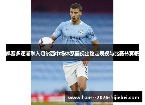 凯塞多逐渐融入切尔西中场体系展现出稳定表现与比赛节奏感