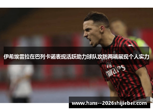 伊希埃雷拉在巴列卡诺表现活跃助力球队攻防两端展现个人实力 伊希埃雷拉在巴列卡诺表现活跃助力球队攻防两端展现个人实力