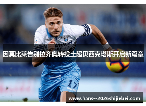 因莫比莱告别拉齐奥转投土超贝西克塔斯开启新篇章 因莫比莱告别拉齐奥转投土超贝西克塔斯开启新篇章