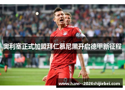 奥利塞正式加盟拜仁慕尼黑开启德甲新征程