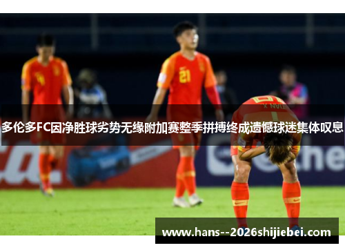 多伦多FC因净胜球劣势无缘附加赛整季拼搏终成遗憾球迷集体叹息