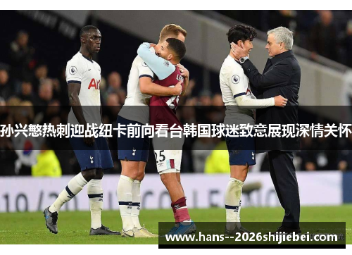 孙兴慜热刺迎战纽卡前向看台韩国球迷致意展现深情关怀 孙兴慜热刺迎战纽卡前向看台韩国球迷致意展现深情关怀