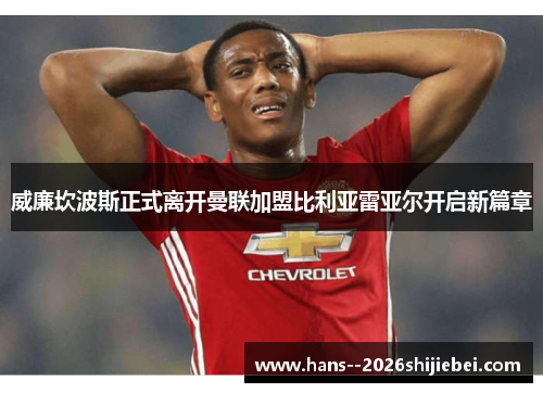 威廉坎波斯正式离开曼联加盟比利亚雷亚尔开启新篇章 威廉坎波斯正式离开曼联加盟比利亚雷亚尔开启新篇章