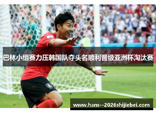 巴林小组赛力压韩国队夺头名顺利晋级亚洲杯淘汰赛