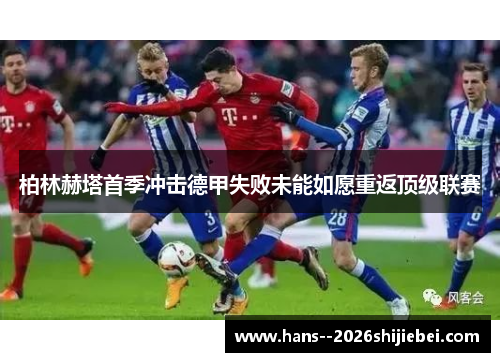 柏林赫塔首季冲击德甲失败未能如愿重返顶级联赛