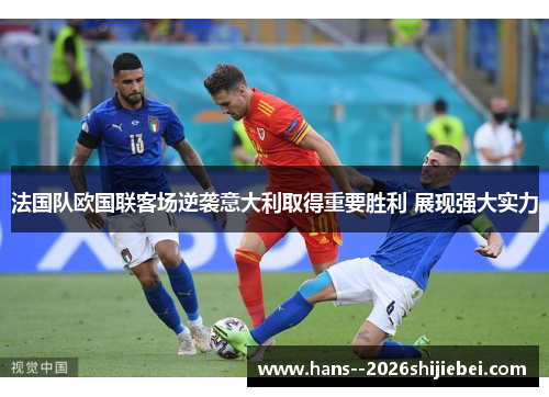 法国队欧国联客场逆袭意大利取得重要胜利 展现强大实力