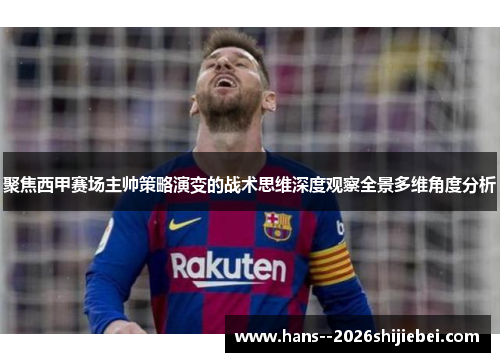 聚焦西甲赛场主帅策略演变的战术思维深度观察全景多维角度分析