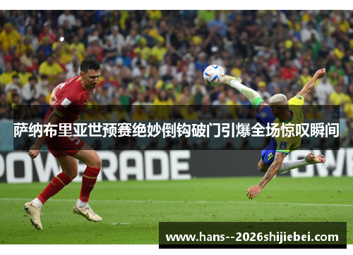 萨纳布里亚世预赛绝妙倒钩破门引爆全场惊叹瞬间
