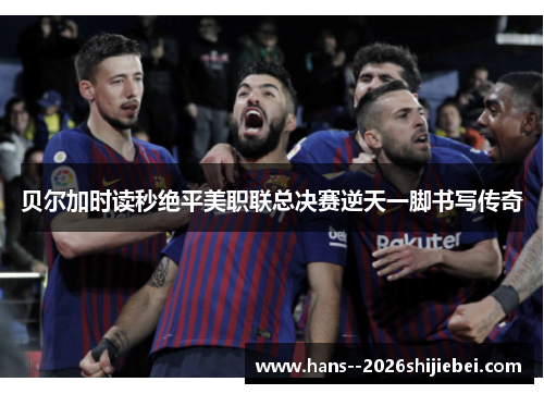 贝尔加时读秒绝平美职联总决赛逆天一脚书写传奇