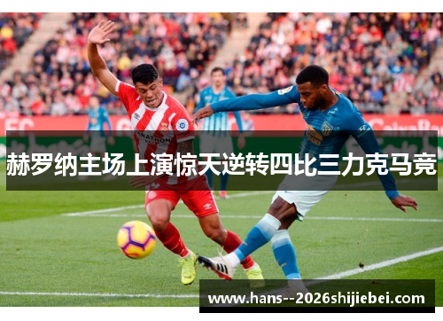 赫罗纳主场上演惊天逆转四比三力克马竞
