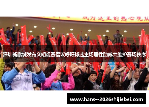 深圳新鹏城发布文明观赛倡议呼吁球迷主场理性助威共维护赛场秩序