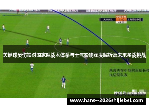 关键球员伤缺对国家队战术体系与士气影响深度解析及未来备战挑战 关键球员伤缺对国家队战术体系与士气影响深度解析及未来备战挑战