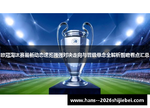 欧冠淘汰赛最新动态速览强强对决走向与晋级悬念全解析前瞻看点汇总
