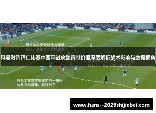 科曼对阵拜仁比赛中西甲进攻端贡献价值深度解析战术影响与数据视角 科曼对阵拜仁比赛中西甲进攻端贡献价值深度解析战术影响与数据视角