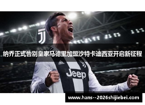 纳乔正式告别皇家马德里加盟沙特卡迪西亚开启新征程 纳乔正式告别皇家马德里加盟沙特卡迪西亚开启新征程