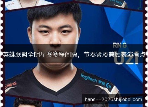 英雄联盟全明星赛赛程间隔，节奏紧凑兼顾表演看点